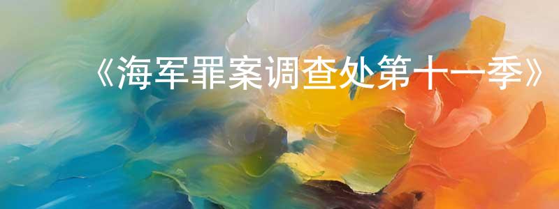 曹昌武的动漫综艺大全,《海军罪案调查处第十一季》迅雷下载/在线观看-犯罪历史-美剧天堂